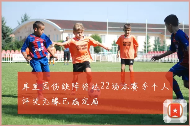 库里因伤缺阵将达22场本赛季个人评奖无缘已成定局