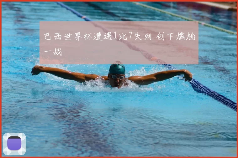 巴西世界杯遭遇1比7失利 创下尴尬一战