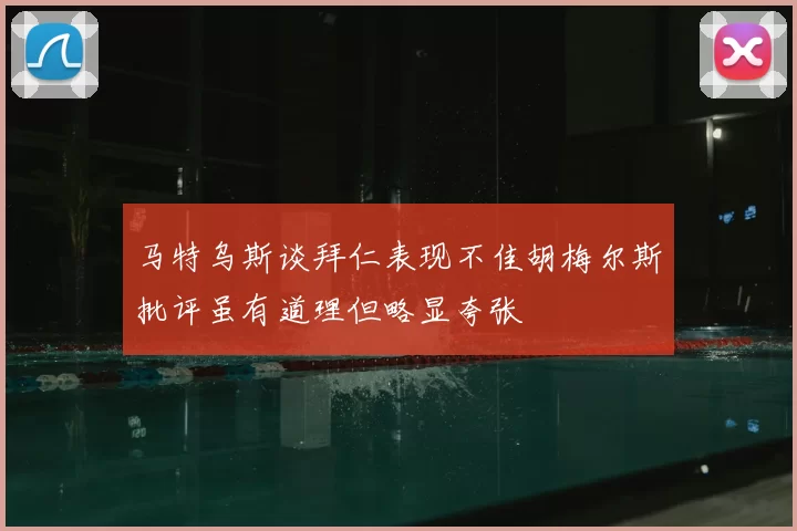 马特乌斯谈拜仁表现不佳胡梅尔斯批评虽有道理但略显夸张
