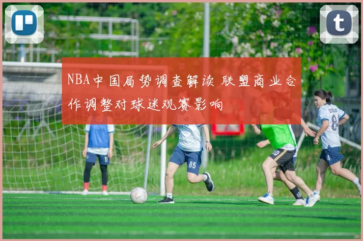 NBA中国局势调查解读 联盟商业合作调整对球迷观赛影响