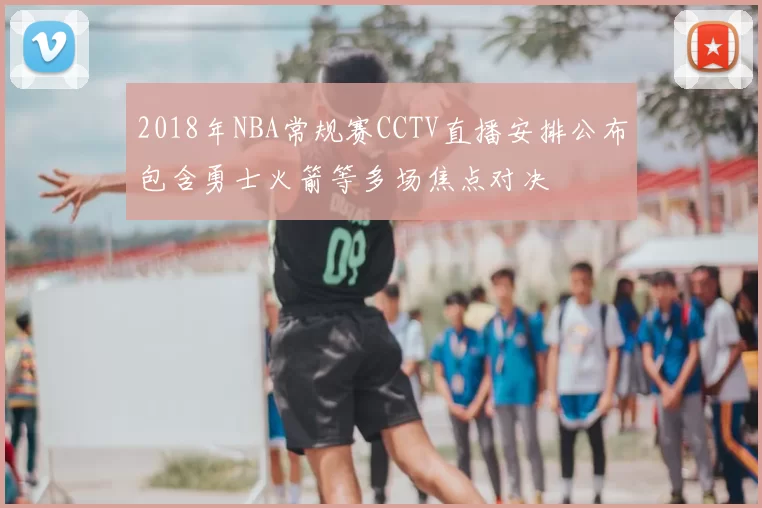 2018年NBA常规赛CCTV直播安排公布包含勇士火箭等多场焦点对决