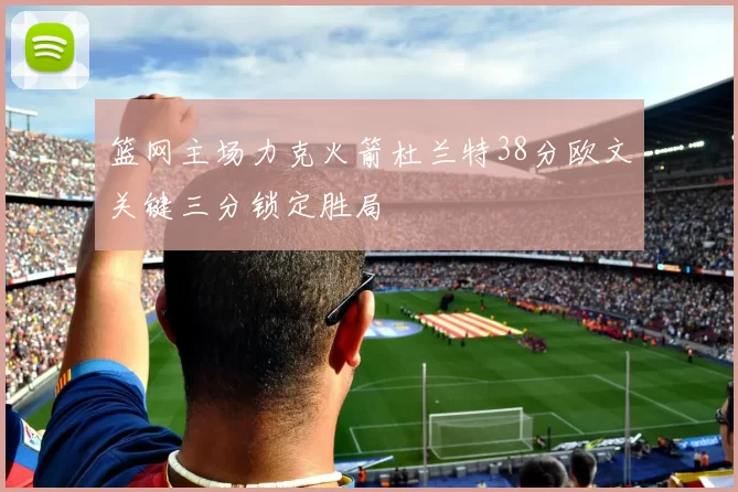 篮网主场力克火箭杜兰特38分欧文关键三分锁定胜局