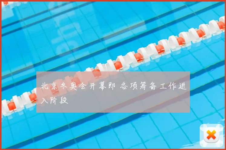 北京冬奥会开幕即 各项筹备工作进入阶段