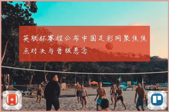 英联杯赛程公布中国足彩网聚焦焦点对决与晋级悬念