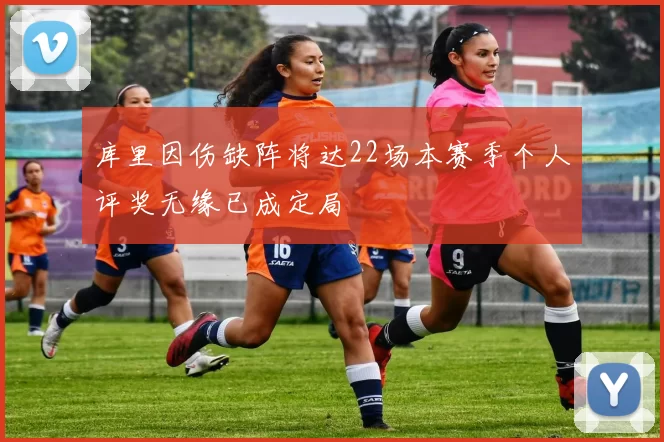 库里因伤缺阵将达22场本赛季个人评奖无缘已成定局