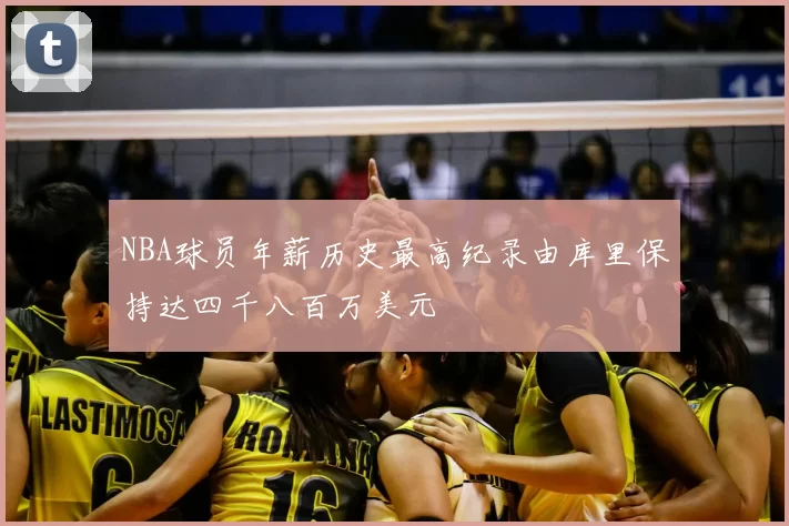 NBA球员年薪历史最高纪录由库里保持达四千八百万美元