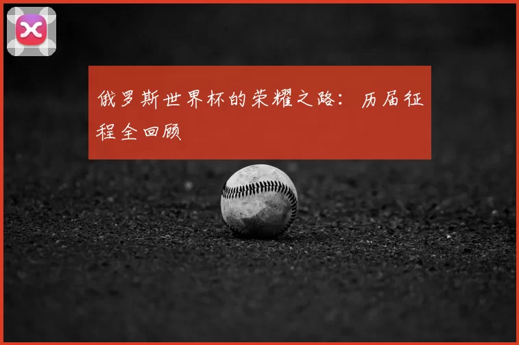 俄罗斯世界杯的荣耀之路：历届征程全回顾