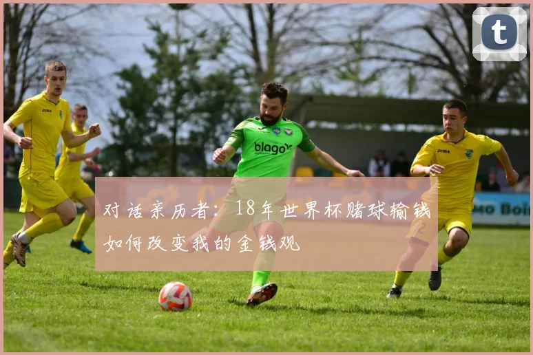 对话亲历者：18年世界杯赌球输钱如何改变我的金钱观