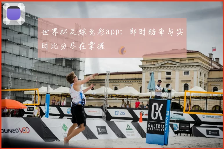 世界杯足球竞彩app：即时赔率与实时比分尽在掌握