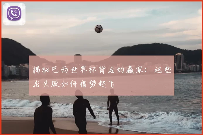 揭秘巴西世界杯背后的赢家：这些龙头股如何借势起飞