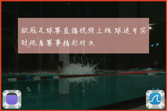 欧冠足球赛直播视频上线 球迷可实时观看赛事精彩对决