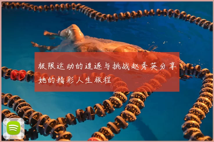 极限运动的追逐与挑战赵秀英分享她的精彩人生旅程