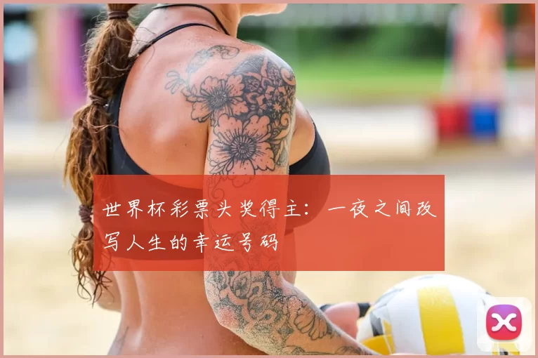 世界杯彩票头奖得主：一夜之间改写人生的幸运号码