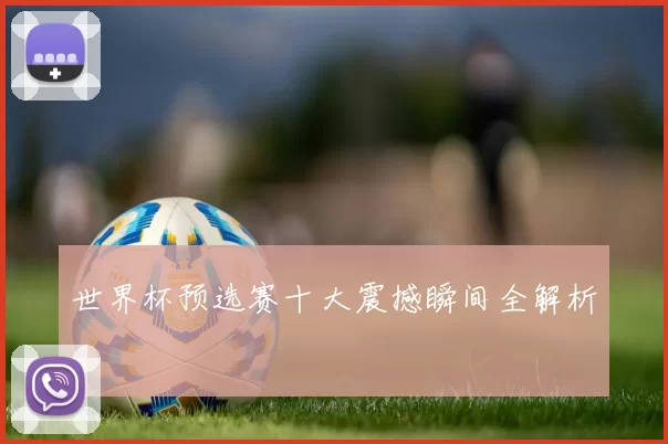 世界杯预选赛十大震撼瞬间全解析