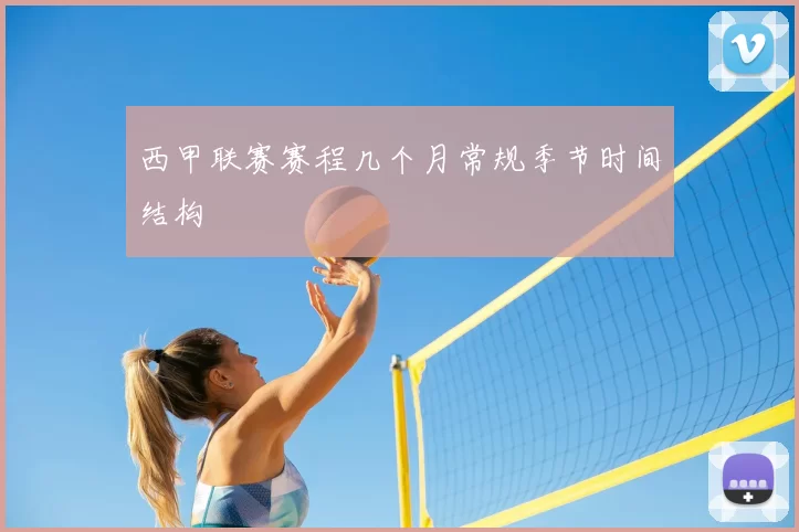 西甲联赛赛程几个月常规季节时间结构