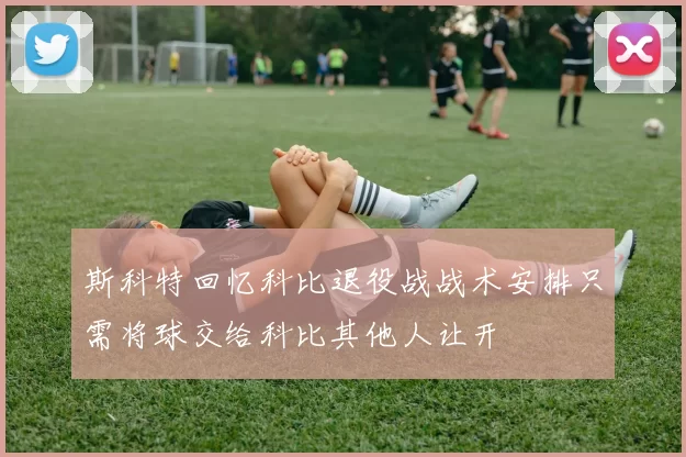 斯科特回忆科比退役战战术安排只需将球交给科比其他人让开
