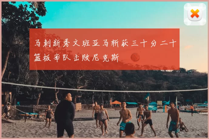 马刺新秀文班亚马斩获三十分二十篮板率队击败尼克斯