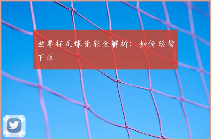 世界杯足球竞彩全解析:如何明智下注